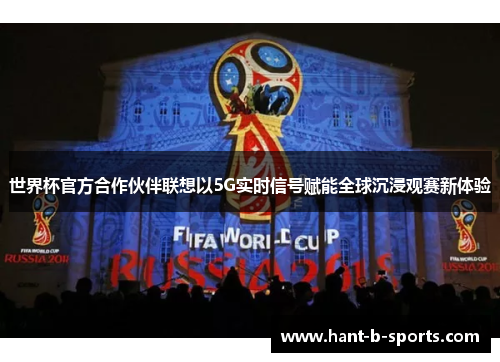 世界杯官方合作伙伴联想以5G实时信号赋能全球沉浸观赛新体验