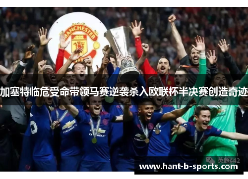 加塞特临危受命带领马赛逆袭杀入欧联杯半决赛创造奇迹