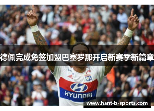 德佩完成免签加盟巴塞罗那开启新赛季新篇章