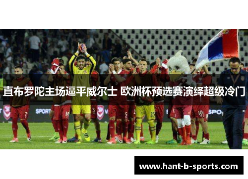 直布罗陀主场逼平威尔士 欧洲杯预选赛演绎超级冷门