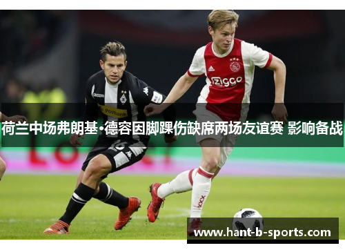 荷兰中场弗朗基·德容因脚踝伤缺席两场友谊赛 影响备战 荷兰中场弗朗基·德容因脚踝伤缺席两场友谊赛 影响备战