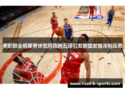 美职联全明星赛惨败阿森纳五球引发联盟发展深刻反思