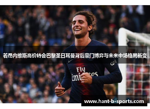 若昂内维斯高价转会巴黎圣日耳曼背后豪门博弈与未来中场格局新变