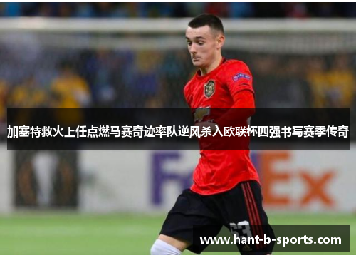 加塞特救火上任点燃马赛奇迹率队逆风杀入欧联杯四强书写赛季传奇